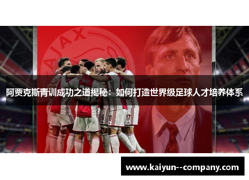 阿贾克斯青训成功之道揭秘：如何打造世界级足球人才培养体系