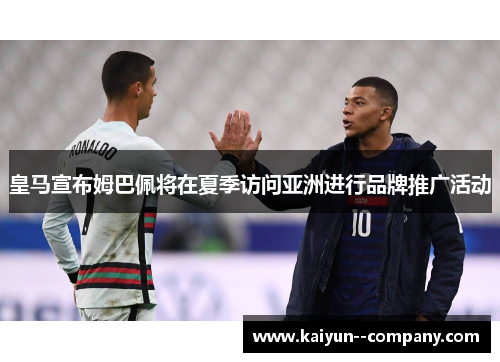皇马宣布姆巴佩将在夏季访问亚洲进行品牌推广活动
