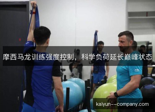 摩西马龙训练强度控制，科学负荷延长巅峰状态