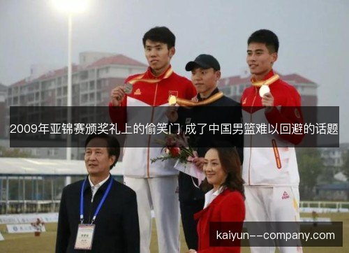 2009年亚锦赛颁奖礼上的偷笑门 成了中国男篮难以回避的话题